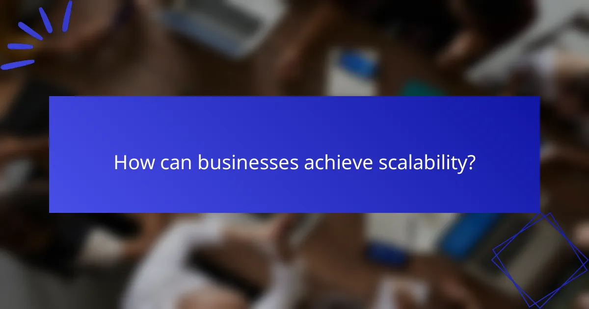 How can businesses achieve scalability?