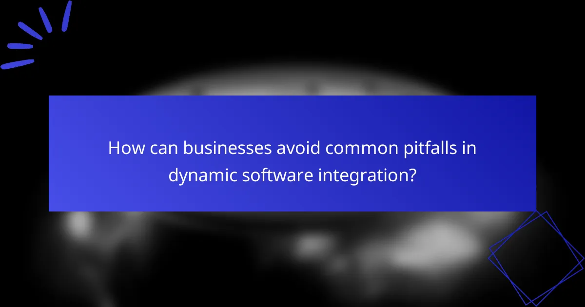 How can businesses avoid common pitfalls in dynamic software integration?