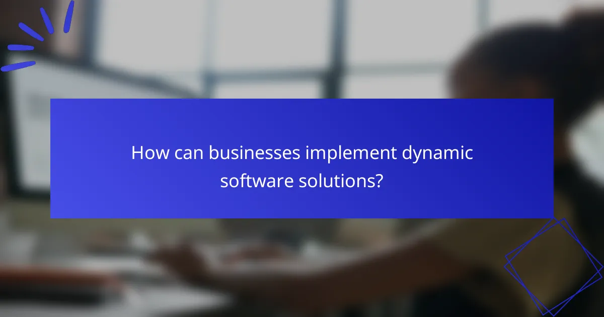 How can businesses implement dynamic software solutions?