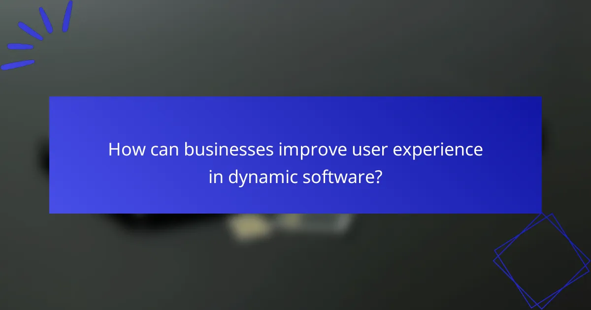 How can businesses improve user experience in dynamic software?
