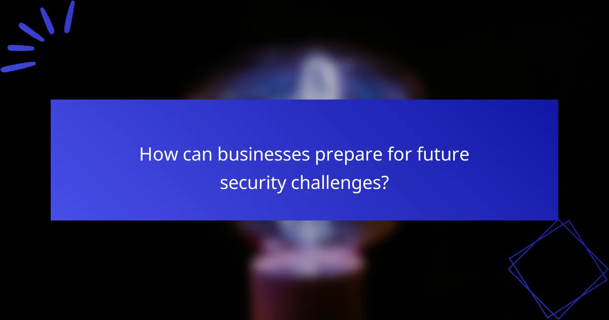 How can businesses prepare for future security challenges?