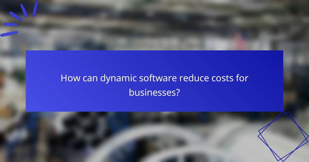 How can dynamic software reduce costs for businesses?