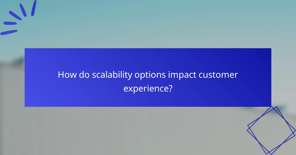 How do scalability options impact customer experience?