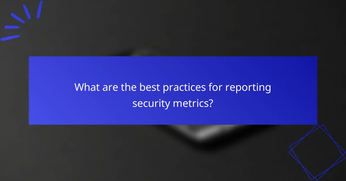 What are the best practices for reporting security metrics?