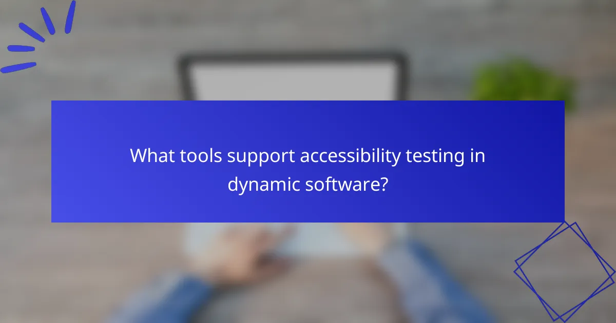 What tools support accessibility testing in dynamic software?